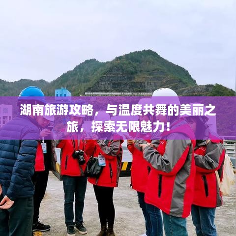 湖南旅游攻略，与温度共舞的美丽之旅，探索无限魅力！