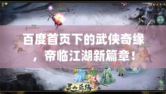 百度首页下的武侠奇缘，帝临江湖新篇章！