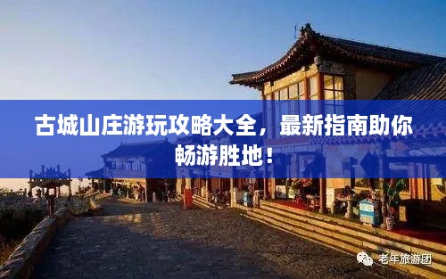 古城山庄游玩攻略大全，最新指南助你畅游胜地！