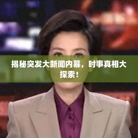 揭秘突发大新闻内幕，时事真相大探索！