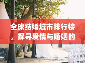 全球结婚城市排行榜，探寻爱情与婚姻的热门目的地