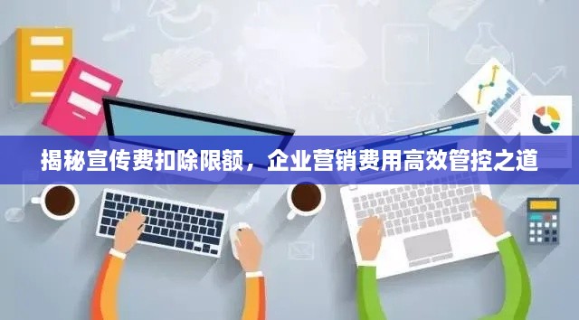 揭秘宣传费扣除限额，企业营销费用高效管控之道