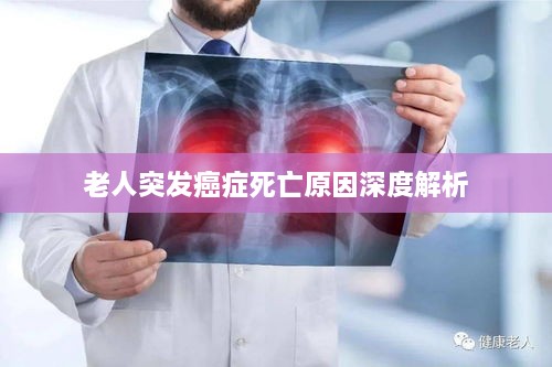 老人突发癌症死亡原因深度解析