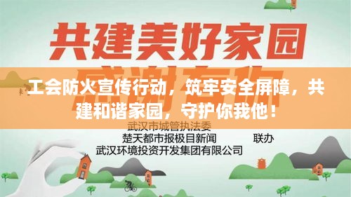 工会防火宣传行动，筑牢安全屏障，共建和谐家园，守护你我他！