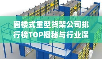 阁楼式重型货架公司排行榜TOP揭秘与行业深度解析