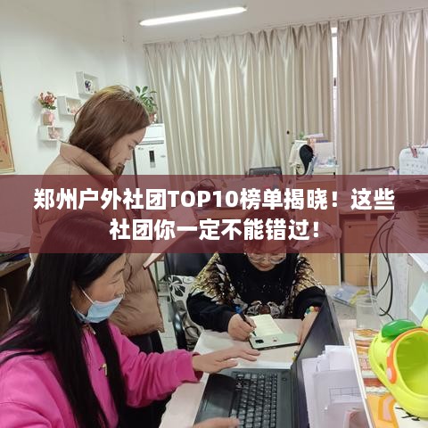 郑州户外社团TOP10榜单揭晓！这些社团你一定不能错过！