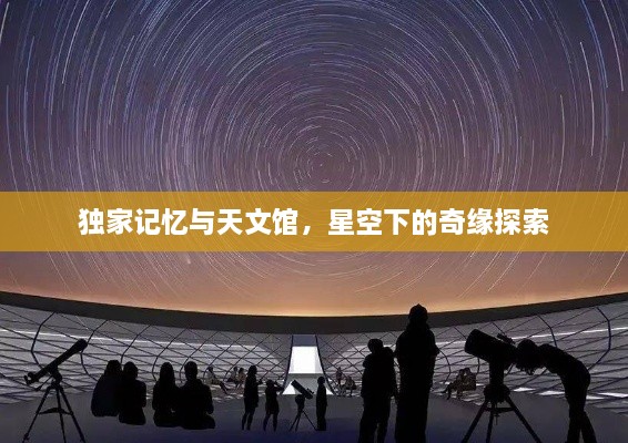 独家记忆与天文馆，星空下的奇缘探索