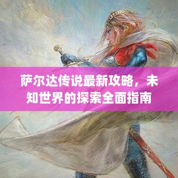 萨尔达传说最新攻略，未知世界的探索全面指南