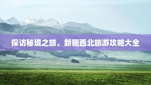 探访秘境之旅，新疆西北旅游攻略大全