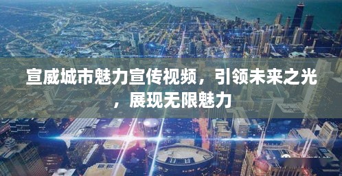 宣威城市魅力宣传视频，引领未来之光，展现无限魅力