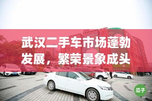 武汉二手车市场蓬勃发展，繁荣景象成头条新闻焦点