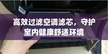 高效过滤空调滤芯，守护室内健康舒适环境