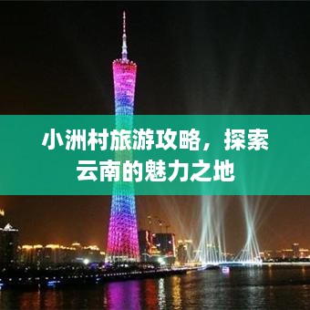 小洲村旅游攻略，探索云南的魅力之地