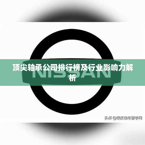 顶尖轴承公司排行榜及行业影响力解析