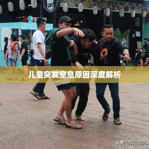 儿童突发窒息原因深度解析