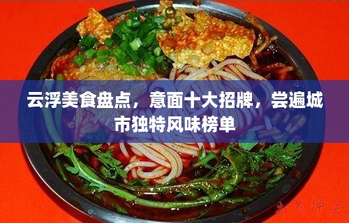 云浮美食盘点，意面十大招牌，尝遍城市独特风味榜单