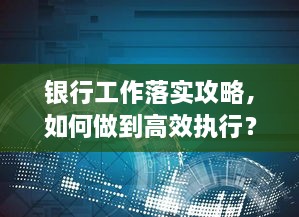 银行工作落实攻略，如何做到高效执行？