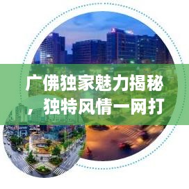 广佛独家魅力揭秘，独特风情一网打尽！