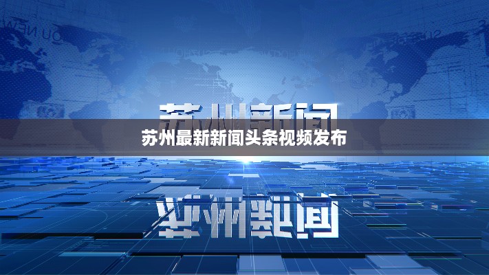 苏州最新新闻头条视频发布