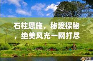 石柱恩施，秘境探秘，绝美风光一网打尽！旅游攻略大揭秘！