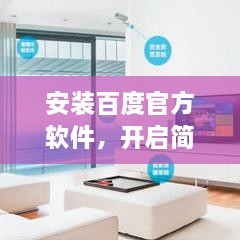 安装百度官方软件，开启简单、安全、便捷的新生活之旅