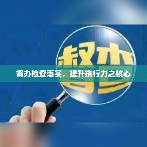 督办检查落实，提升执行力之核心