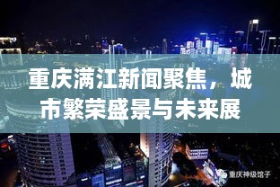 重庆满江新闻聚焦，城市繁荣盛景与未来展望