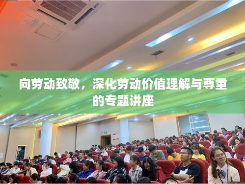 向劳动致敬，深化劳动价值理解与尊重的专题讲座