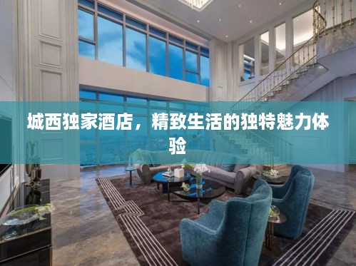 城西独家酒店，精致生活的独特魅力体验
