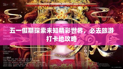 五一假期探索未知精彩世界，必去旅游打卡地攻略
