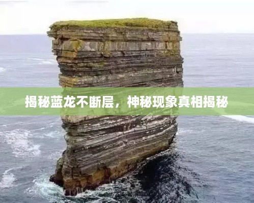揭秘蓝龙不断层，神秘现象真相揭秘