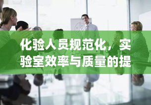化验人员规范化，实验室效率与质量的提升之道